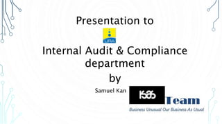 Presentation to
Internal Audit & Compliance
department
by
Samuel Kamuli
 