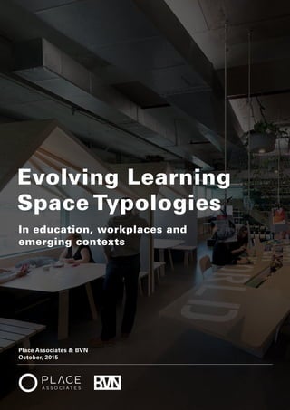 1
Evolving Learning
Space Typologies
In education, workplaces and
emerging contexts
Place Associates & BVN
October, 2015
 