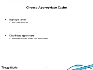 © 2010
• Single app server
– local cache works fine
• Distributed app servers
– distributed cache for best hit ratio (memcached)
Choose Appropriate Cache
 