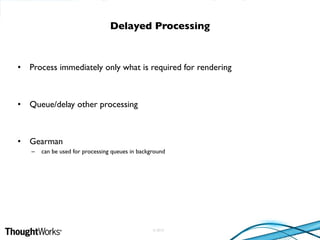 © 2010
• Process immediately only what is required for rendering
• Queue/delay other processing
• Gearman
– can be used for processing queues in background
Delayed Processing
 