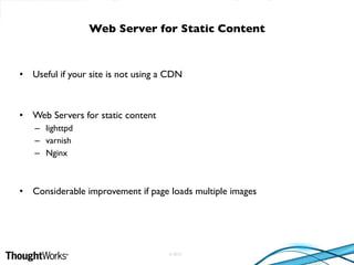 © 2010
• Useful if your site is not using a CDN
• Web Servers for static content
– lighttpd
– varnish
– Nginx
• Considerable improvement if page loads multiple images
Web Server for Static Content
 