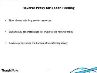 © 2010
• Slow clients hold hog server resources
• Dynamically generated page is served to the reverse proxy
• Reverse proxy takes the burden of transferring slowly
Reverse Proxy for Spoon Feeding
 