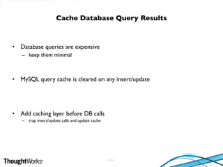 © 2010
• Database queries are expensive
– keep them minimal
• MySQL query cache is cleared on any insert/update
• Add caching layer before DB calls
– trap insert/update calls and update cache
Cache Database Query Results
 
