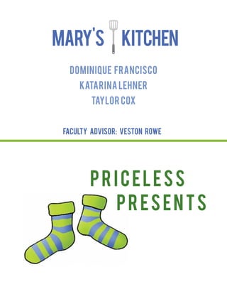 Dominique Francisco
Katarina Lehner
Taylor Cox
Mary's Kitchen
Priceless
Presents
Faculty Advisor: Veston Rowe
 