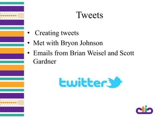 Tweets
• Creating tweets
• Met with Bryon Johnson
• Emails from Brian Weisel and Scott
Gardner
 