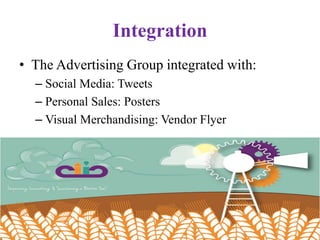 Integration
• The Advertising Group integrated with:
– Social Media: Tweets
– Personal Sales: Posters
– Visual Merchandising: Vendor Flyer
 