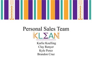 Personal Sales Team
Karlie Koelling
Clay Renyer
Kyle Perez
Brandon Cruz
 