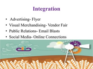 Integration
• Advertising- Flyer
• Visual Merchandising- Vendor Fair
• Public Relations- Email Blasts
• Social Media- Online Connections
 