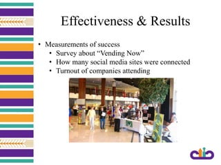 Effectiveness & Results
• Measurements of success
• Survey about “Vending Now”
• How many social media sites were connected
• Turnout of companies attending
 