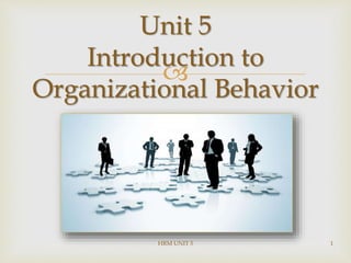 
Unit 5
Introduction to
Organizational Behavior
HRM UNIT 5 1
 