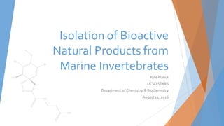 Isolation of Bioactive
Natural Products from
Marine Invertebrates
Kyle Planck
UCSD STARS
Department of Chemistry & Biochemistry
August11, 2016
 