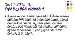 (2011-2015 îí): Òýðã¿¿ëýõ çîðèëò 1.   Àÿëàë æóóë÷ëàëûí ñàëáàðûí ÄÍÁ-èé æèëèéí äóíäàæ ºñºëòèéã 18.0 õóâèàñ äîîøã¿éãýýð òîãòâîðòîé ºñãºæ, á¿ñèéí ýäèéí çàñãèéí òýðã¿¿ëýõ ñàëáàðûí íýã áîëãîæ, îëîí óëñûí àÿëàë æóóë÷ëàëûí çàõ çýýëä ºðñºëäºõ õýìæýýíä õ¿ðãýíý. 
