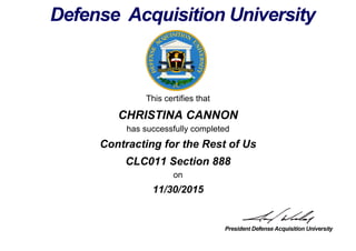 This certifies that
CHRISTINA CANNON
has successfully completed
CLC011 Section 888
on
11/30/2015
Contracting for the Rest of Us
 