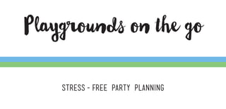 Playgrounds on the go
Stress-free party planning
 