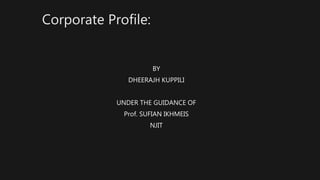 Corporate Profile:
BY
DHEERAJH KUPPILI
UNDER THE GUIDANCE OF
Prof. SUFIAN IKHMEIS
NJIT
 