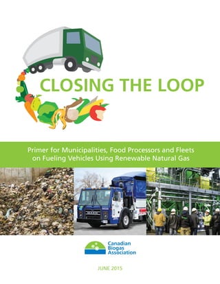 CLOSING THE LOOP
Primer for Municipalities, Food Processors and Fleets
on Fueling Vehicles Using Renewable Natural Gas
JUNE 2015
 