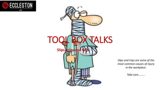 TOOL BOX TALKS
Slips, trips and falls
Slips and trips are some of the
most common causes of injury
in the workplace.
Take care.........
 