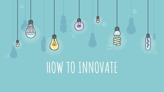 HOW TO INNOVATE
 