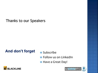  Subscribe
 Follow us on LinkedIn
 Have a Great Day!
Thanks to our Speakers
 
