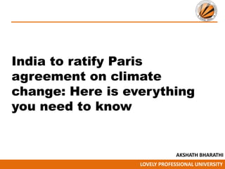 LOVELY PROFESSIONAL UNIVERSITY
India to ratify Paris
agreement on climate
change: Here is everything
you need to know
AKSHATH BHARATHI
 