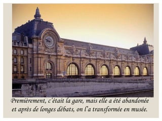 Premièrement, c’était la gare, mais elle a été abandonée
et après de longes débats, on l’a transformée en musée.
 