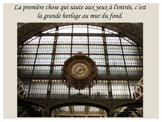 La première chose qui saute aux yeux à l'entrée, c’est
la grande horloge au mur du fond.
 