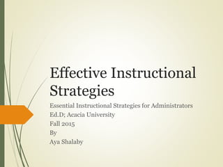 Effective Instructional
Strategies
Essential Instructional Strategies for Administrators
Ed.D; Acacia University
Fall 2015
By
Aya Shalaby
 