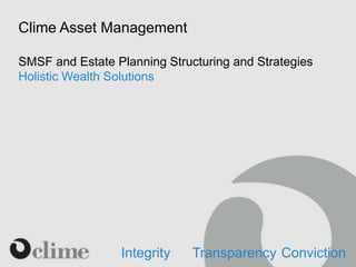 Clime Asset Management
SMSF and Estate Planning Structuring and Strategies
Holistic Wealth Solutions
Integrity Transparency Conviction
 