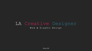 LA Creative Designer
W e b & G r a p h i c D e s i g n
Alicia AK
 