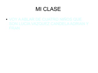 MI CLASE
● VOY A ABLAR DE CUATRO NIÑOS QUE
SON LUCIA VAZQUEZ CANDELA ADRIAN Y
FRAN
 