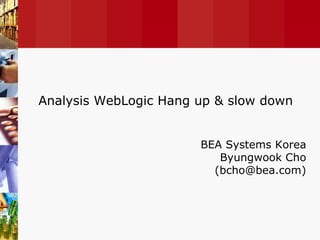 BEA Systems Korea Byungwook Cho (bcho@bea.com) Analysis WebLogic Hang up & slow down 