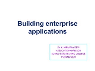 Building enterprise
applications
Dr. K. NIRMALA DEVI
ASSOCIATE PROFESSOR
KONGU ENGINEERING COLLEGE
PERUNDURAI
 
