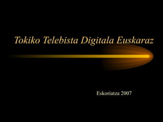 Tokiko Telebista Digitala Euskaraz Eskoriatza 2007 