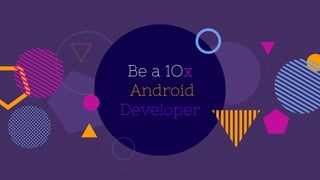 Be a 1Ox
Android
Developer
 