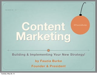 Content
Marketing
Building & Implementing Your New Strategy!
by Fauzia Burke
Founder & President
@FauziaBurke
Tuesday, May 28, 13
 