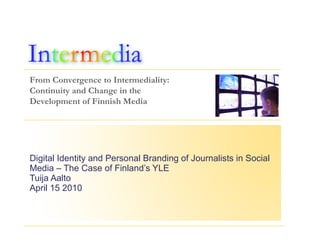Digital Identity and Personal Branding of Journalists in Social Media – The Case of Finland’s YLE  Tuija Aalto April 15 2010 