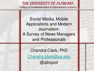 Chandra Clark, PhD
Chandra.clark@ua.edu
@altvprof
Social Media, Mobile
Applications and Modern
Journalism:
A Survey of News Managers
and Professionals
 