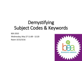 Demystifying
Subject Codes & Keywords
BEA 2015
Wednesday, May 27 11:00 - 12:20
Room 1E15/1E16
 