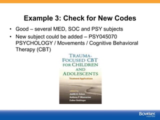 Example 3: Check for New Codes
• Good – several MED, SOC and PSY subjects
• New subject could be added – PSY045070
PSYCHOLOGY / Movements / Cognitive Behavioral
Therapy (CBT)
54
 