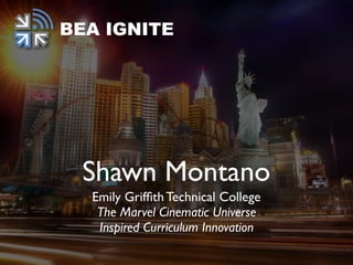 Shawn Montano
Emily Grifﬁth Technical College
The Marvel Cinematic Universe
Inspired Curriculum Innovation
BEA IGNITE
 