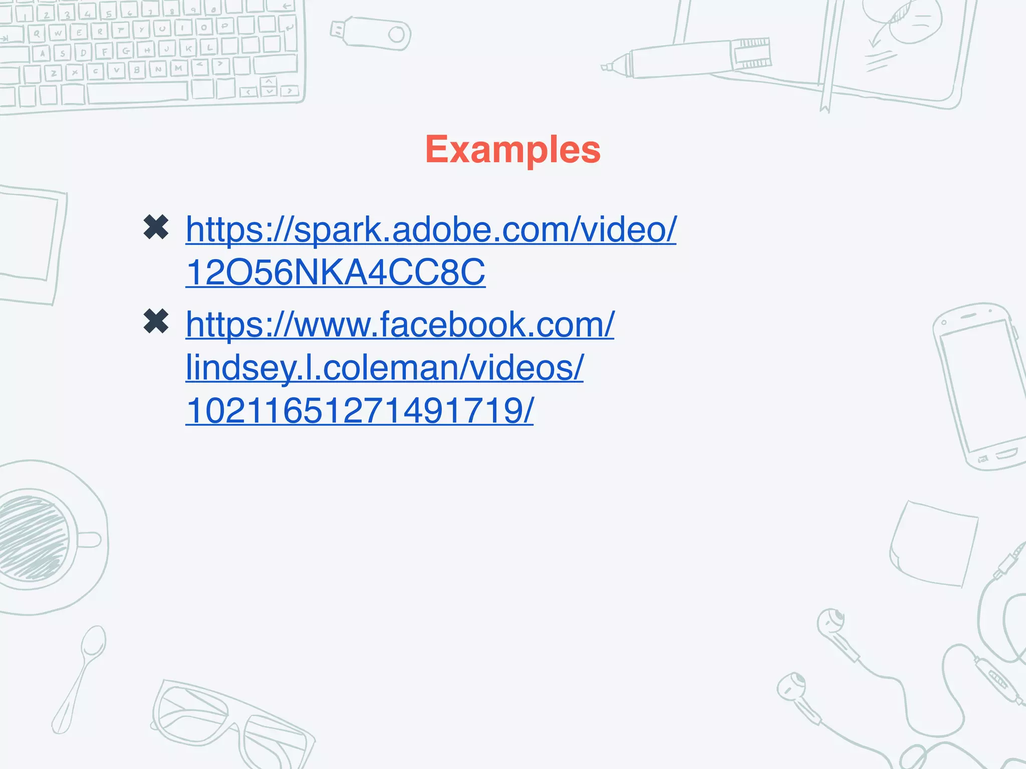 Examples
✖ https://spark.adobe.com/video/
12O56NKA4CC8C
✖ https://www.facebook.com/
lindsey.l.coleman/videos/
10211651271491719/
 