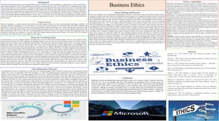 Introduction
The study of moral good and bad as well as moral right and wrong can be referred to as ethics in philosophy. Corporate ethics is a type of professional or
applied ethics that addresses moral or ethical dilemmas that develop in a business context (Fernando,2010). Business ethics is integrated with the strategy
that a company follows. It is very important for a company to maintain the ethical standards. Most people believe that in order to maintain high ethical
standards, both individuals and corporations must adhere to morally upright values. However, when integrating ethics into business, a few unique factors
need to be taken into account. Businesses need to generate revenues in order to survive. The lifespan of the firm may be brief if earnings are obtained by
dishonest means. The company must keep a balance between its own financial goals and societal demands. And when company try to maintain a balance
it face ethical dilemma, because maintaining balance is not easy task. To aid with this, society has created laws and underlying norms that businesses
must go by in order to make profits in ways that do not negatively impact people or society as a whole. For this study, Microsoft is chosen for the most
ethical company
Company Overview
Microsoft Corporation is a global corporation that develops and sells computer software and other telecommunication technologies worldwide. The
corporation, which has its headquarters in the United States, is still doing well on the global market. It was formed by Bill Gates and his childhood friend
Paul Allen on 4th April 1975. Microsoft is involved in the creation, granting of licenses, and maintenance of a variety of software products and services that
address various needs. Microsoft also made a debut in the mobile phone and gaming industries, where it was successful in gaining a sizable market share.
When it first debuted in 2005, the Xbox 360 was a very potent gaming device with lots of rivalries. The company also offers cloud computing services with
the help of the Microsoft Azura platform. It is now the world's most computer operating system provider company. The current CEO of the company is
Satya Nadela, who is playing a great role in the progress of the company.
Reason for Considering Ethical
For the eleventh year in a row, Ethisphere Institute named Microsoft as one of the World's Most Ethical Companies. Moreover, The company has been
found to be the most ethical in the USA compared to its competitor. Based on a survey of American consumers and an analysis of how these various IT
businesses treat their employees, clients, communities, and shareholders, Microsoft is rated as being more ethical (Thomsen,2005). The business constantly
highlights the negative effects and never abuses human rights. Every year, Microsoft releases its Human Rights Report, which highlights all the
developments made in this field. Microsoft has donated over 1.4 billion dollars to nonprofit organizations throughout the world, and the firm is also
creating a strong culture of employee giving through donations. Microsoft's carbon fee schemes have allowed it to remain completely carbon neutral since
2012 across all of its global activities. The company has been maintaining an environment-friendly business operation, which is very much necessary
nowadays, as global warming is increasing day by day (Morris, 2007). In the category of working with workers, the company has ranked 2nd in the tech
industry. According to a study that was published, Microsoft gives the most information to people about the demographics of their employees. One of
several initiatives Microsoft has done to increase diversity is the transparency it offers. Microsoft is among the more than 4% of businesses in the Russell
1000 that provide specific information about employees' jobs, ethnicities, and gender. Microsoft worked with numerous high schools to create a program to
aid in the development of an all-encompassing computer science curriculum. Microsoft supported about 21,785 nonprofit schools globally in 2018, with
donations totaling more than $163 million. The company also donates to many charitable organizations around the world, special to poor countries, to help
the people who are deprived of their basic needs. Microsoft operates its business activities in an energy-efficient way and also tries to shift renewable
energy by implementing solar panels and windmills. As a tech company, Microsoft has been continuously performing its obligation to society, employees,
customers, and the environment. That's why Microsoft is considered an ethical company.
Ethical Philosophy of Microsoft
Determining the core aims of a corporation is one of the goals of the business philosophy, which is reflected in business ethics. The organization's purpose
explains why it exists. The philosophy of Microsoft corporation is to enable each individual and each organization on the earth to accomplish more.
Businesses adopt business ethics to encourage employee morality and win over important stakeholders like investors and customers. Business ethics is
important for every business. Nowadays, almost all businesses run corporate ethics programs (Morris, 2004). That's partly due to how simple it is to
recognize and publicize ethical lapses thanks to information and electronic communication. Companies are investing more in corporate ethics to avoid the
consequences. Microsoft is also very conscious about its business ethics. The core value of Microsoft are respect, integrity, accountability, and innovation.
The company respect everybody's thought and give equal opportunity to show the creativity of every employee working within the organization. At
Microsoft, innovation is a key area of concentration. It creates cutting-edge technologies at a reasonable price. The corporation has invested in a sizable
research facility since it is committed to innovation. Microsoft places a lot of emphasis on diversity and inclusion. It is committed to maximizing the value
of every individual, from its workers to its clients. Microsoft aspires to be a socially conscious partner. Microsoft strives to maintain confidence if the
community has put it in them. To put it in the forefront, the company conducts its business in a way that is open, transparent, and considerate of human
rights. Microsoft places a lot of importance on the environment. The business is setting the bar for leveraging technology to conduct sustainable business
while reducing the environmental effect of its operations and output. The company has been maintaining its Corporate Social Responsibility significantly.
According to the nonprofit Just Capital, Microsoft is the most environmentally friendly firm. In addition to becoming carbon neutral, it decreased the
packaging of its goods by 20% and gave communities and NGOs billions in technology solutions. By offering computing and data that are safe,
confidential, and dependable, Microsoft best serves both organizations and individuals. Microsoft values its accountability, and they take responsibility for
their action.
The Key 5 stakeholders
Stakeholders are the people who have a direct economic link with the company. A stakeholder has an
involvement in a firm and has the potential to influence or be affected by its activities and results. An
organization's stakeholders may be internal or external (Mitchell,2020). Stakeholders are important to
an organization for a number of reasons. Internal stakeholders are crucial to since the operations of the
company depend on their capacity to collaborate and achieve the company's objectives. On the other
hand, external stakeholders may have an indirect impact on the company. The key five stakeholders of
Microsoft Corporations are:
Customers: At Microsoft Corporation, customers are significant stakeholders as they are the source of
sales and money. A company must offer products that are both of great quality and value. Microsoft
works tirelessly to meet the needs and concerns of its clients in terms of service quality. They promise
to keep enhancing their processes in order to better serve their clients.
Employees: The growth and well-being of its workers are important to Microsoft. As the company
continues to work on fostering a culture of high performance to fully meet the demands of the modern
business environment, employees receive ongoing training and development to help them deliver great
performance in line with the corporate mission (Greenwood,2001). Programs for career advancement
are used to assure professional advancement through learning opportunities, work enrichment chances,
and career growth. To support employee health and wellbeing, sufficient arrangements are made for
healthcare and other vital benefits as well as for workplace safety.
Investors: Investors are one of the key stakeholders as they satisfy the financial demand of the
company. The Board is responsible for ensuring that the company honors its commitment to promptly
disclose any significant data and transactions that may have an impact on the share price of the
company.
Communities: Microsoft launches programs to help individuals in the community live better lives
outside of the corporate boardroom and office walls. They participate in programs that advance
entrepreneurship, education, and the environment as a responsible business citizen in collaboration
with non-governmental organizations, governmental bodies, and other civic organizations.
Government: Because Microsoft conducts business internationally, it is not surprising that
governments have an impact on the corporation through numerous legislation. Due to its authority to
forbid or permit economic activities, this group is also quite important. Microsoft creates policies and
procedures to protect the interests of all stakeholders in order to produce the best results possible.
Ethical Challenge and Microsoft
In the areas of corporate social responsibility and philanthropy, Microsoft is a well-known leader in the world of computer software.
Allegations of antitrust crimes and monopolistic, anticompetitive business practices have dogged the company. Microsoft is positioned
for market dominance due to the concurrent development of SO and Application software. Microsoft app developers got access to
Object Linking and Embedding (OLE) codes before third-party programmers since the SO, and the Applications were created by the
same business. This made it possible for them to launch their products ahead of their rivals and build a powerful co-branding
advertising platform (Jamni, 2017). Even though concurrent development is not inherently immoral, early access to the OLE by
Microsoft Programmers was judged to be an anticompetitive activity, and because of that Federal Trade Commission examined an
investigation into Microsoft. The dilemma is whether to sacrifice ethics in the name of growth or to sacrifice growth in the name of
ethics. Balancing the two extremes is the best course of action. Microsoft is capable of operating with the balance outlined in its code
of conduct. Microsoft has escaped the possibility of a recoup due to the beneficial effects of the numerous charities backed by the Bill
and Melinda Gates Foundation, including a huge number of museums, schools, and libraries throughout the world. Microsoft has
become more careful in its commercial methods after these significant settlements and has concentrated on Corporate Citizenship
strategies that enable them to preserve its reputation as a widely utilized platform (Carrol,2010). Now, other businesses, outside simply
Microsoft, can expand on the Windows SO platform. As a result, despite the reputation-damaging legal disputes of the previous
decade, Microsoft products are still largely regarded as the industry standard and offer the most applications and support. According to
public opinion, Microsoft has surmounted its legal challenges by contributing more to the good than to the bad in the overall scheme of
events. Legally, the economic sanctions by the case findings were effective in compelling Microsoft to review its procedures and
develop a more moral code of behavior. And by doing this, they have also become leaders in corporate social responsibility because of
their newly discovered sense of morality.
Conclusion
Operating a business and maintaining business ethics help in many ways to sustain a business. Corporate ethics rules,
which lay out a set of core principles that direct what employees of corporations must do or must not do, are
becoming increasingly common ways for businesses to solve the ethical issue. Microsoft has been maintaining
business ethics, which creates a positive brand image to society, employee loyalty, and a good relationship with the
government. Although the company faced ethical issues, it overcame those issues and developed new strategies.
Companies can secure a great reputation and lengthy financial benefits by acting consistently ethically. Companies are
more motivated to act ethically as the market for socially conscious and ethical investing continues to expand. The
potential stakeholders are also seeking to invest in an ethically operating company
Reference
Fernando, A.C., 2010. Business ethics and corporate governance. Pearson
Education India.
Thomsen, S., 2005. Business ethics as corporate governance. European Journal of
Law and Economics, 11(2), pp.153-164.
Morris, D., 2007. Business ethics assessment criteria: Business v. philosophy—
Survey results. Business Ethics Quarterly, 11(4), pp.623-650.
Morris, D., 2004. Defining a moral problem in business ethics. Journal of Business
Ethics, 49(4), pp.347-357.
Jamnik, A., 2017. The challenges of business ethics: The basic principles of
business ethics-Ethical codex in business. Review of Innovation and
Competitiveness: A Journal of Economic and Social Research, 3(3), pp.85-100.
Mitchell, J.R., Mitchell, R.K., Hunt, R.A., Townsend, D.M. and Lee, J.H., 2020.
Stakeholder engagement, knowledge problems and ethical challenges. Journal of
business ethics, pp.1-20.
Carroll, A.B., 2010. Ethical challenges for business in the new millennium:
Corporate social responsibility and models of management morality. Business Ethics
Quarterly, 10(1), pp.33-42.
Greenwood, M., 2001. The importance of stakeholders according to business
leaders. Business and Society Review, 106(1), pp.29-29.
Business Ethics
 