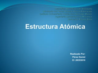 Estructura Atómica
Realizado Por:
Pérez Daniel
CI :26353010
 