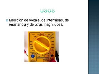  Medición de voltaje, de intensidad, de
 resistencia y de otras magnitudes.
 