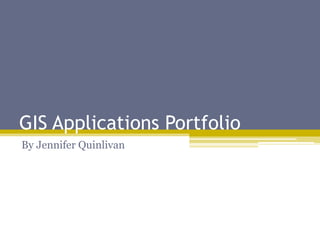 GIS Applications Portfolio
By Jennifer Quinlivan
 