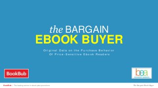 the BARGAIN
EBOOK BUYER
O r i g i n a l D a t a o n t h e P u r c h a s e B e h a v i o r
O f P r i c e - S e n s i t i v e E b o o k R e a d e r s
The Bargain Ebook BuyerBookBub | The leading service in ebook price promotions
 