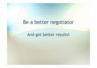 Be a better negotiator

 And get better results!
 