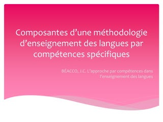 Composantes d’une méthodologie
d’enseignement des langues par
compétences spécifiques
BÉACCO, J.C. L’approche par compétences dans
l’enseignement des langues
 