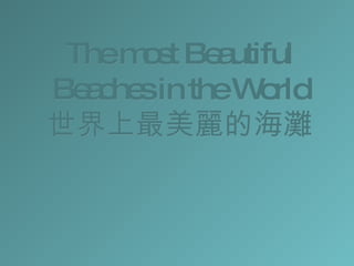 T he most Beautiful Beaches in the World 世界上最美麗的海灘 