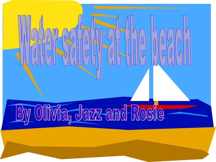 Water safety at the beach By Olivia, Jazz and Rosie 